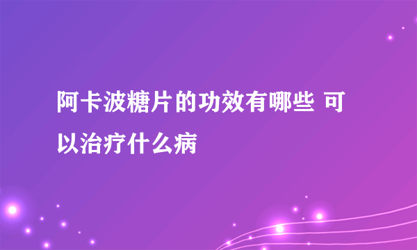 阿卡波糖片的功效有哪些 可以治疗什么病