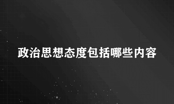 政治思想态度包括哪些内容