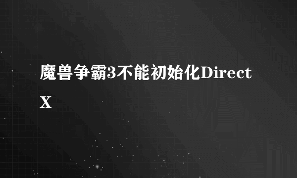 魔兽争霸3不能初始化DirectX