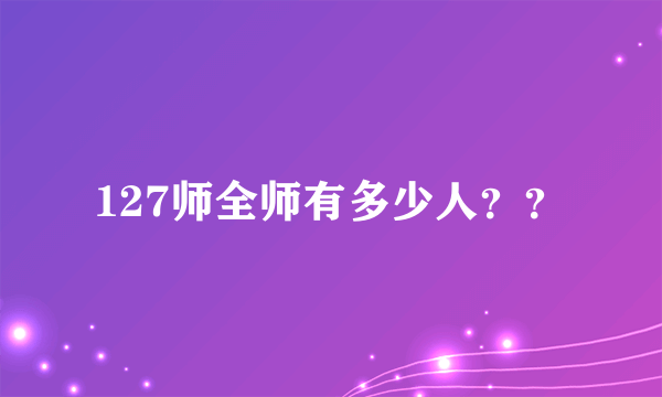 127师全师有多少人？？