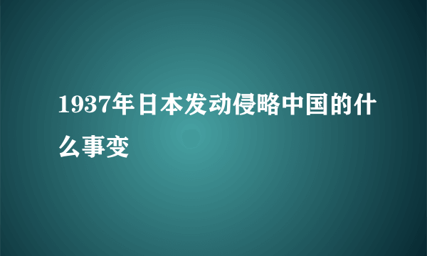 1937年日本发动侵略中国的什么事变