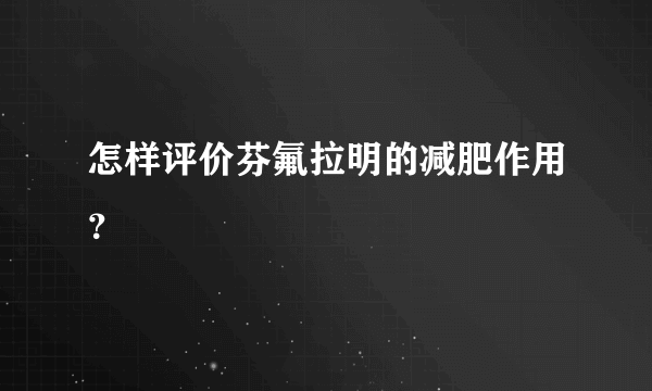 怎样评价芬氟拉明的减肥作用？