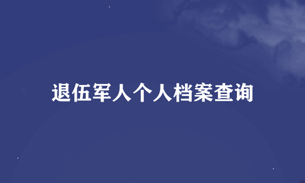 退伍军人个人档案查询