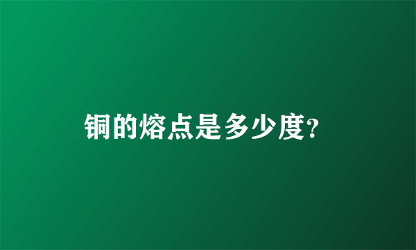 铜的熔点是多少度？