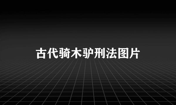 古代骑木驴刑法图片