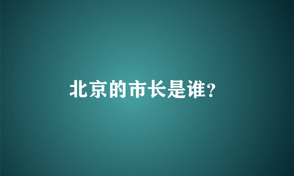 北京的市长是谁？