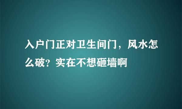 入户门正对卫生间门，风水怎么破？实在不想砸墙啊