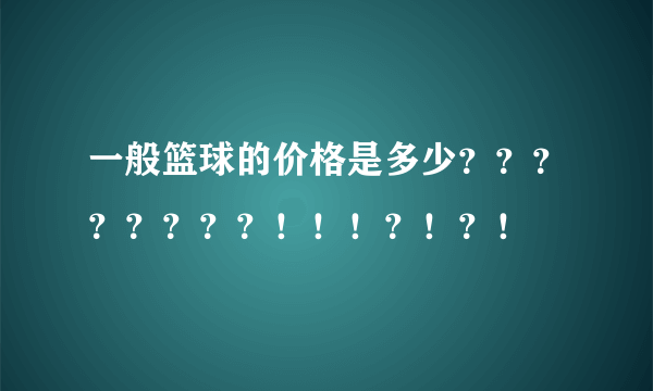 一般篮球的价格是多少？？？？？？？？！！！？！？！