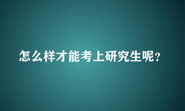 怎么样才能考上研究生呢？