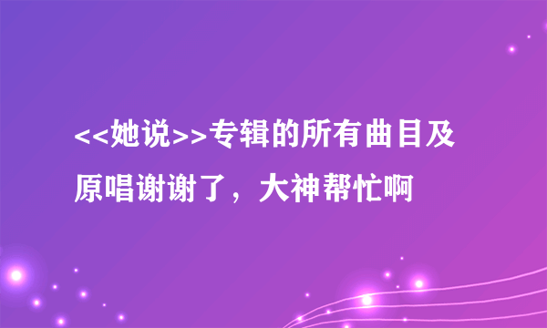 <<她说>>专辑的所有曲目及原唱谢谢了，大神帮忙啊