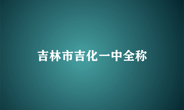 吉林市吉化一中全称