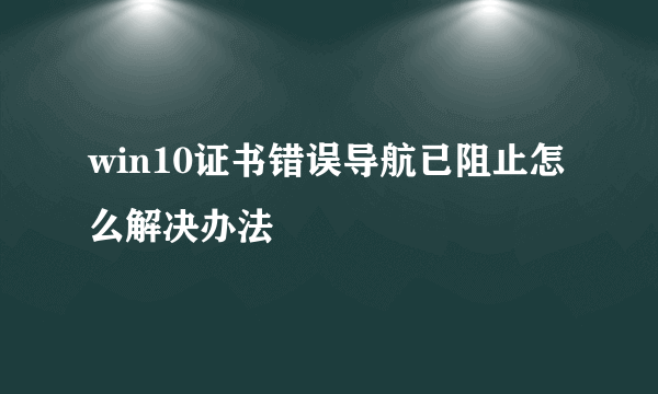 win10证书错误导航已阻止怎么解决办法