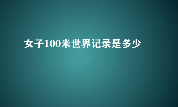 女子100米世界记录是多少