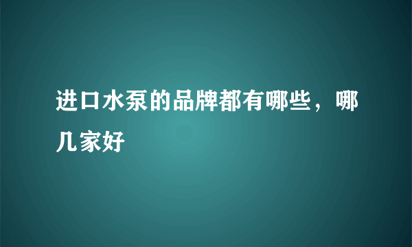 进口水泵的品牌都有哪些，哪几家好