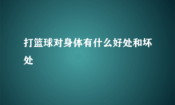 打篮球对身体有什么好处和坏处