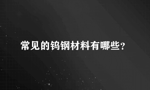 常见的钨钢材料有哪些？