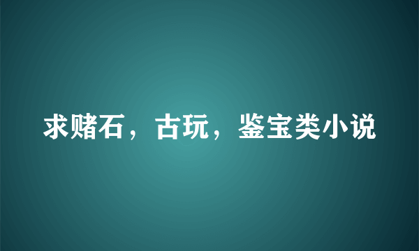 求赌石，古玩，鉴宝类小说