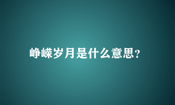 峥嵘岁月是什么意思？