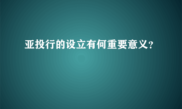 亚投行的设立有何重要意义？