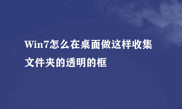 Win7怎么在桌面做这样收集文件夹的透明的框