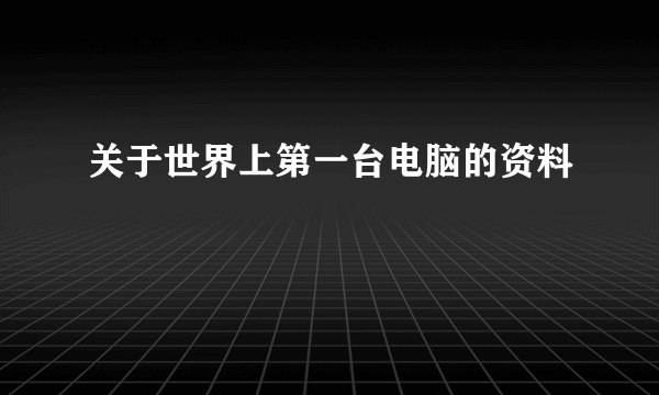 关于世界上第一台电脑的资料