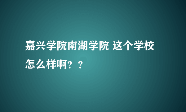 嘉兴学院南湖学院 这个学校怎么样啊？？