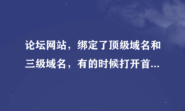 论坛网站，绑定了顶级域名和三级域名，有的时候打开首页是顶级域名，但是访问分页显示的是三级域名。