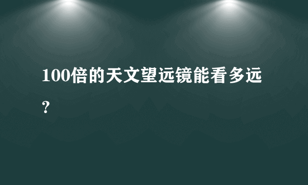 100倍的天文望远镜能看多远？