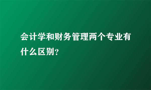 会计学和财务管理两个专业有什么区别？