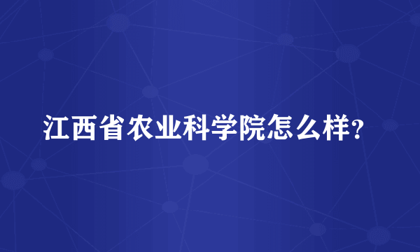 江西省农业科学院怎么样？