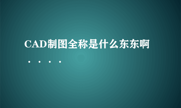 CAD制图全称是什么东东啊····