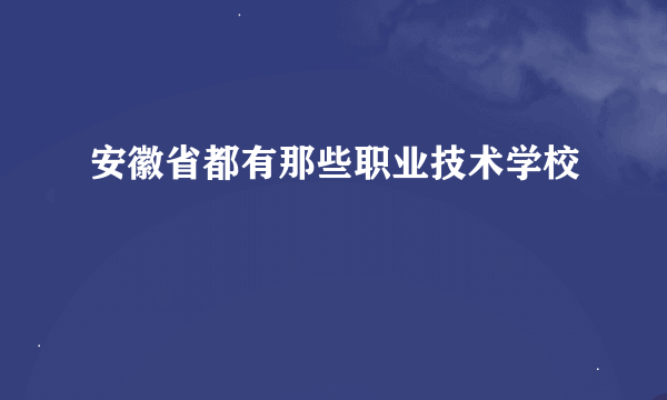 安徽省都有那些职业技术学校