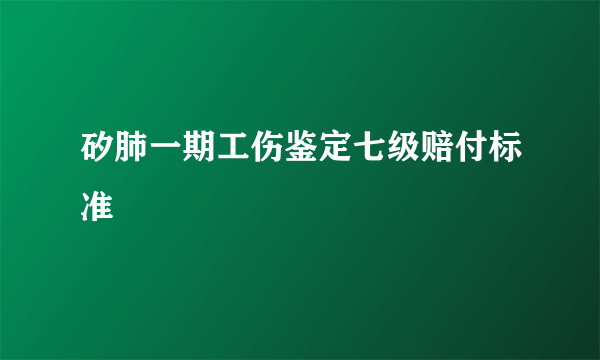 矽肺一期工伤鉴定七级赔付标准