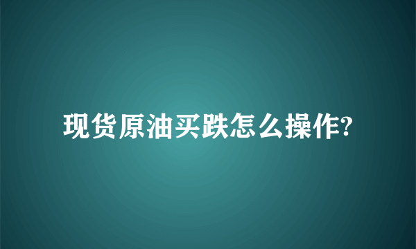 现货原油买跌怎么操作?