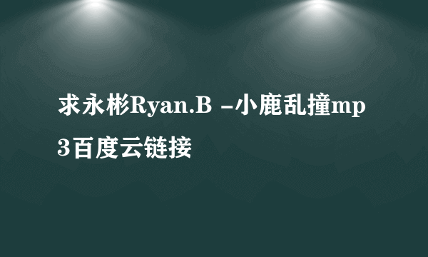 求永彬Ryan.B -小鹿乱撞mp3百度云链接