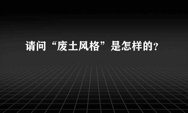 请问“废土风格”是怎样的？