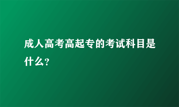 成人高考高起专的考试科目是什么？