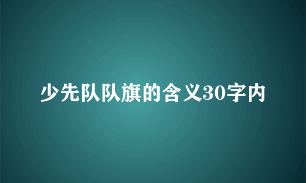 少先队队旗的含义30字内