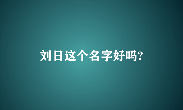 刘日这个名字好吗?