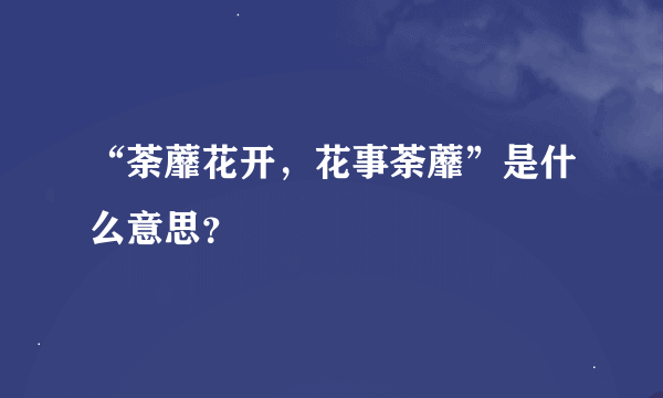 “荼蘼花开，花事荼蘼”是什么意思？