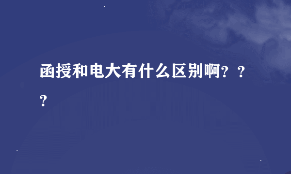 函授和电大有什么区别啊？？？