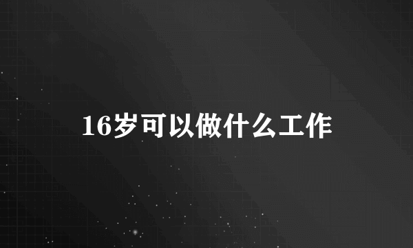 16岁可以做什么工作