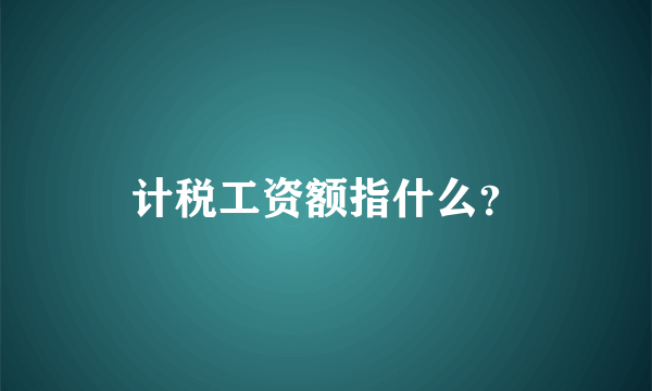 计税工资额指什么？