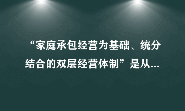 “家庭承包经营为基础、统分结合的双层经营体制”是从什么时候开始实施的？有文件规定吗？