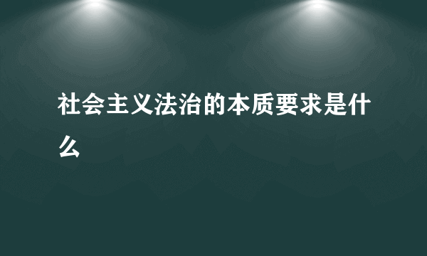 社会主义法治的本质要求是什么