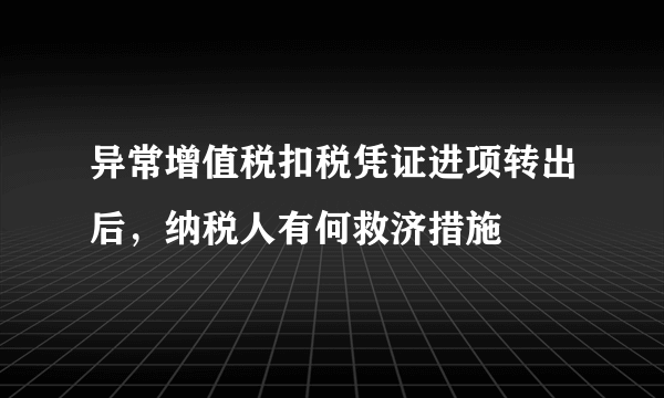 异常增值税扣税凭证进项转出后，纳税人有何救济措施