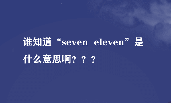 谁知道“seven  eleven”是什么意思啊？？？