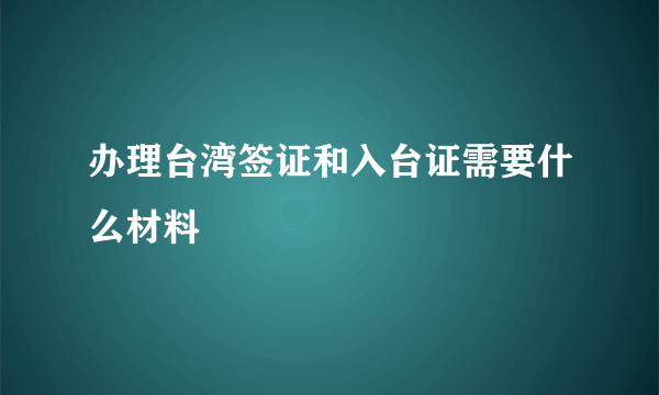 办理台湾签证和入台证需要什么材料