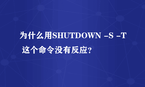 为什么用SHUTDOWN -S -T 这个命令没有反应？