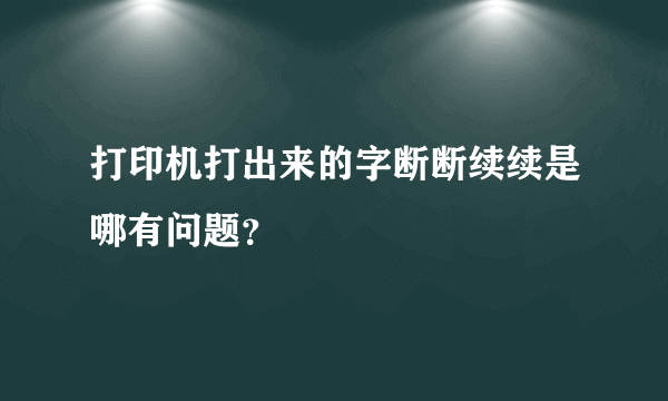 打印机打出来的字断断续续是哪有问题？